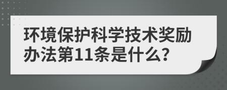 环境保护科学技术奖励办法第11条是什么？