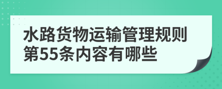 水路货物运输管理规则第55条内容有哪些