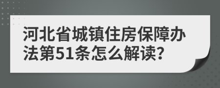 河北省城镇住房保障办法第51条怎么解读？