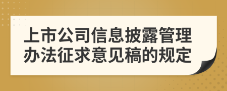 上市公司信息披露管理办法征求意见稿的规定