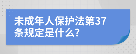 未成年人保护法第37条规定是什么?