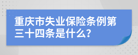 重庆市失业保险条例第三十四条是什么？