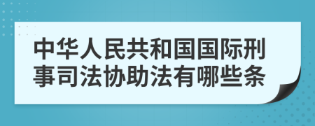 中华人民共和国国际刑事司法协助法有哪些条