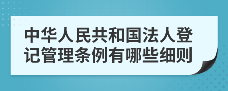 中华人民共和国法人登记管理条例有哪些细则