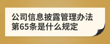 公司信息披露管理办法第65条是什么规定