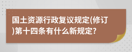 国土资源行政复议规定(修订)第十四条有什么新规定?