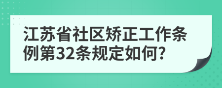 江苏省社区矫正工作条例第32条规定如何?