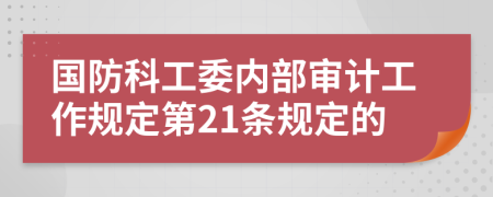国防科工委内部审计工作规定第21条规定的
