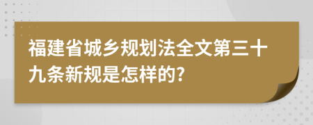 福建省城乡规划法全文第三十九条新规是怎样的?