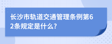 长沙市轨道交通管理条例第62条规定是什么?