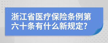 浙江省医疗保险条例第六十条有什么新规定?