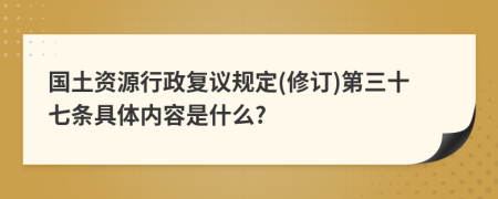 国土资源行政复议规定(修订)第三十七条具体内容是什么?