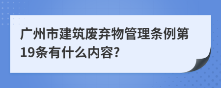 广州市建筑废弃物管理条例第19条有什么内容?