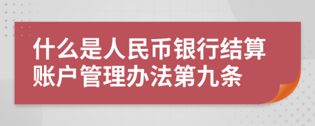 什么是人民币银行结算账户管理办法第九条