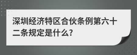 深圳经济特区合伙条例第六十二条规定是什么?