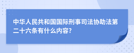 中华人民共和国国际刑事司法协助法第二十六条有什么内容?