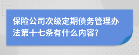 保险公司次级定期债务管理办法第十七条有什么内容?