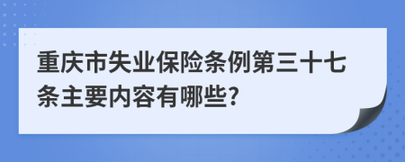 重庆市失业保险条例第三十七条主要内容有哪些?