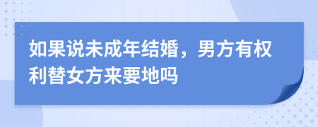 如果说未成年结婚，男方有权利替女方来要地吗