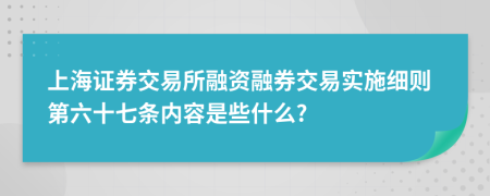 上海证券交易所融资融券交易实施细则第六十七条内容是些什么?