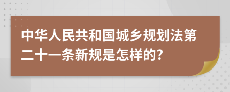 中华人民共和国城乡规划法第二十一条新规是怎样的?