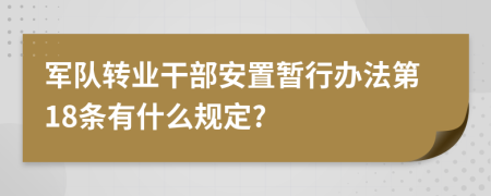 军队转业干部安置暂行办法第18条有什么规定?