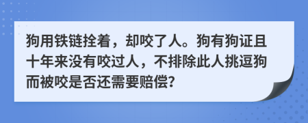 狗用铁链拴着，却咬了人。狗有狗证且十年来没有咬过人，不排除此人挑逗狗而被咬是否还需要赔偿？