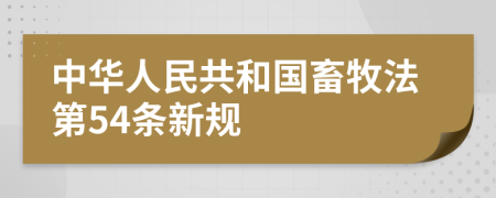 中华人民共和国畜牧法第54条新规