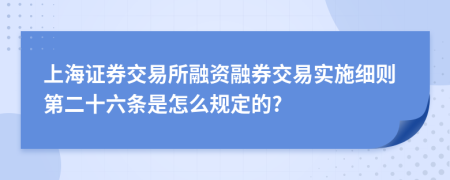 上海证券交易所融资融券交易实施细则第二十六条是怎么规定的?