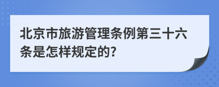 北京市旅游管理条例第三十六条是怎样规定的?