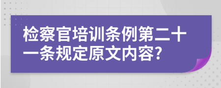 检察官培训条例第二十一条规定原文内容?