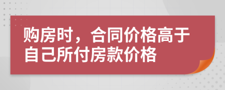 购房时，合同价格高于自己所付房款价格