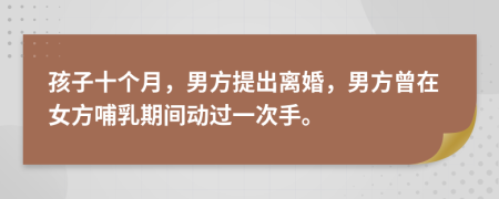 孩子十个月，男方提出离婚，男方曾在女方哺乳期间动过一次手。