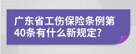 广东省工伤保险条例第40条有什么新规定?