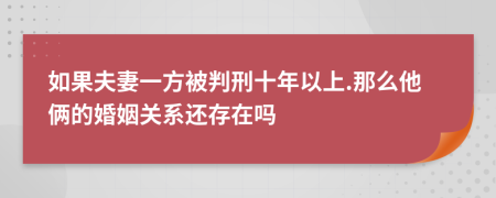 如果夫妻一方被判刑十年以上.那么他俩的婚姻关系还存在吗