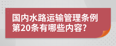 国内水路运输管理条例第20条有哪些内容?