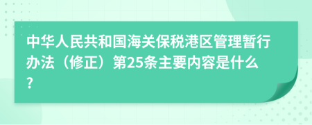 中华人民共和国海关保税港区管理暂行办法（修正）第25条主要内容是什么?