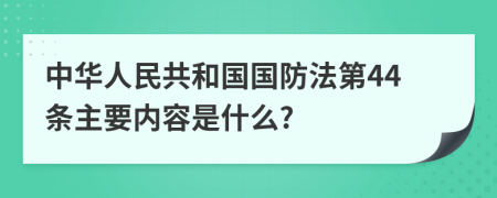 中华人民共和国国防法第44条主要内容是什么?