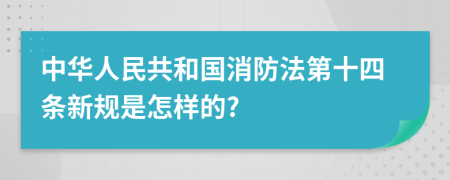 中华人民共和国消防法第十四条新规是怎样的?