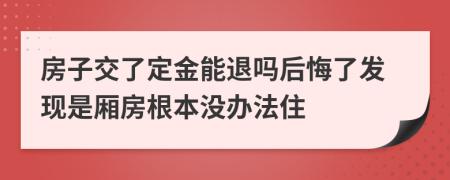 房子交了定金能退吗后悔了发现是厢房根本没办法住