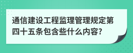 通信建设工程监理管理规定第四十五条包含些什么内容?