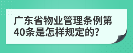 广东省物业管理条例第40条是怎样规定的?