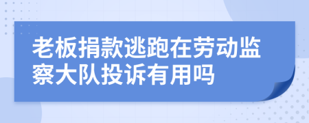 老板捐款逃跑在劳动监察大队投诉有用吗