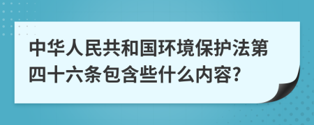 中华人民共和国环境保护法第四十六条包含些什么内容?