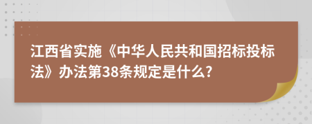 江西省实施《中华人民共和国招标投标法》办法第38条规定是什么?