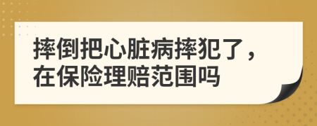 摔倒把心脏病摔犯了，在保险理赔范围吗