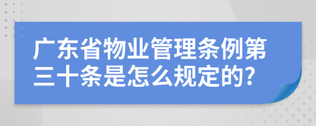 广东省物业管理条例第三十条是怎么规定的?