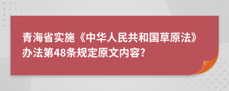 青海省实施《中华人民共和国草原法》办法第48条规定原文内容?