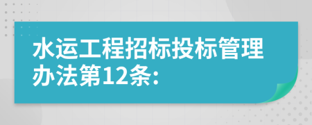 水运工程招标投标管理办法第12条: