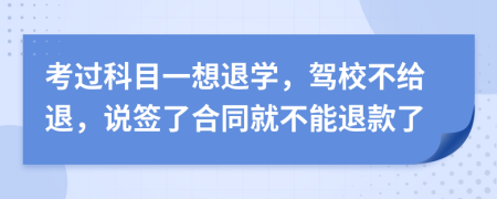 考过科目一想退学，驾校不给退，说签了合同就不能退款了